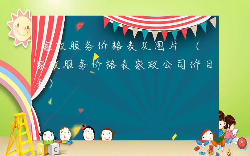 家政服务价格表及图片 (家政服务价格表家政公司价目表)